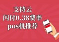 支持云闪付0.38费率的pos机有什么？早用早省钱，没毛病！
