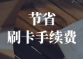 怎么刷卡省手续费？强烈推荐这个省钱小妙招，建议收藏！