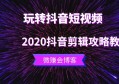 2020玩转抖音短视频，抖音剪辑攻略教程