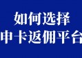 如何选择一家靠谱的申卡返佣平台？把握核心要点，少走弯路！