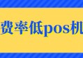 什么pos机费率低又安全？网友：后悔没早点遇到